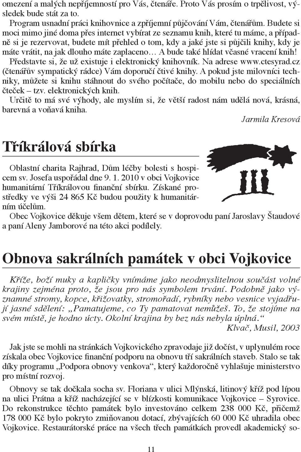 dlouho máte zaplaceno A bude také hlídat včasné vracení knih! Představte si, že už existuje i elektronický knihovník. Na adrese www.ctesyrad.cz (čtenářův sympatický rádce) Vám doporučí čtivé knihy.