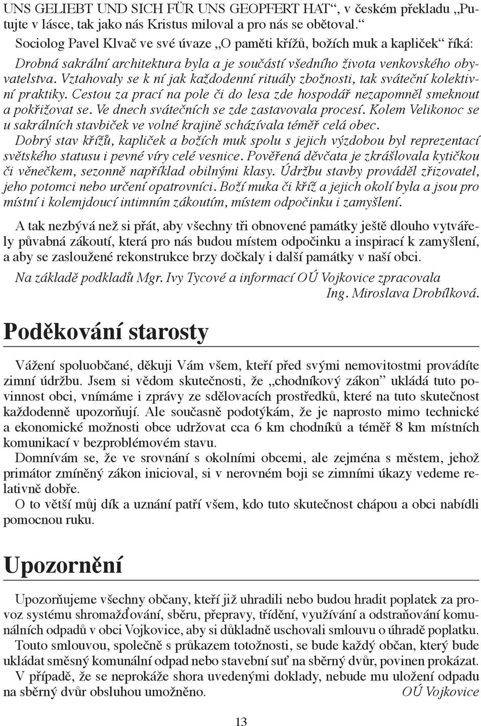 Vztahovaly se k ní jak každodenní rituály zbožnosti, tak sváteční kolektivní praktiky. Cestou za prací na pole či do lesa zde hospodář nezapomněl smeknout a pokřižovat se.