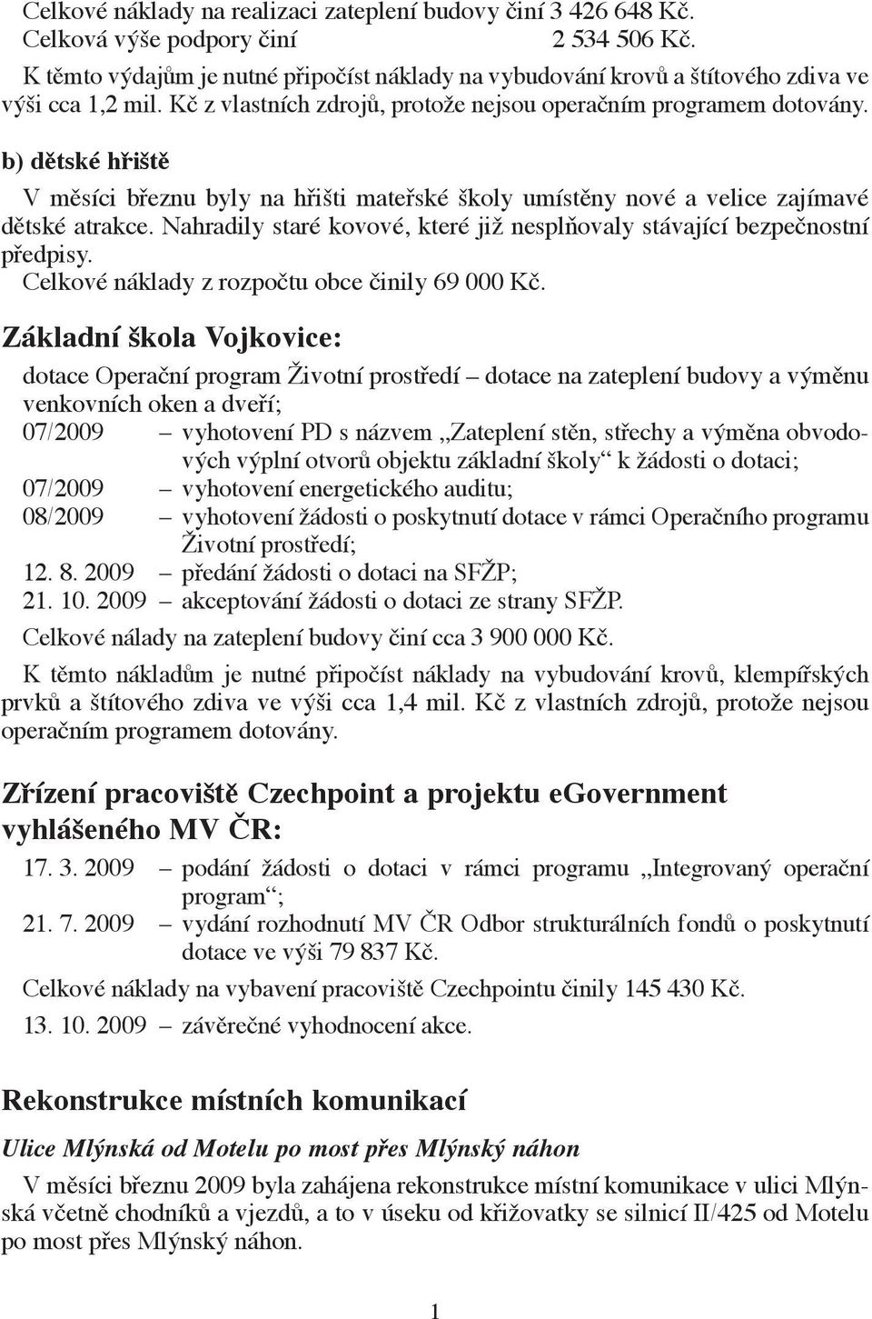 b) dětské hřiště V měsíci březnu byly na hřišti mateřské školy umístěny nové a velice zajímavé dětské atrakce. Nahradily staré kovové, které již nesplňovaly stávající bezpečnostní předpisy.