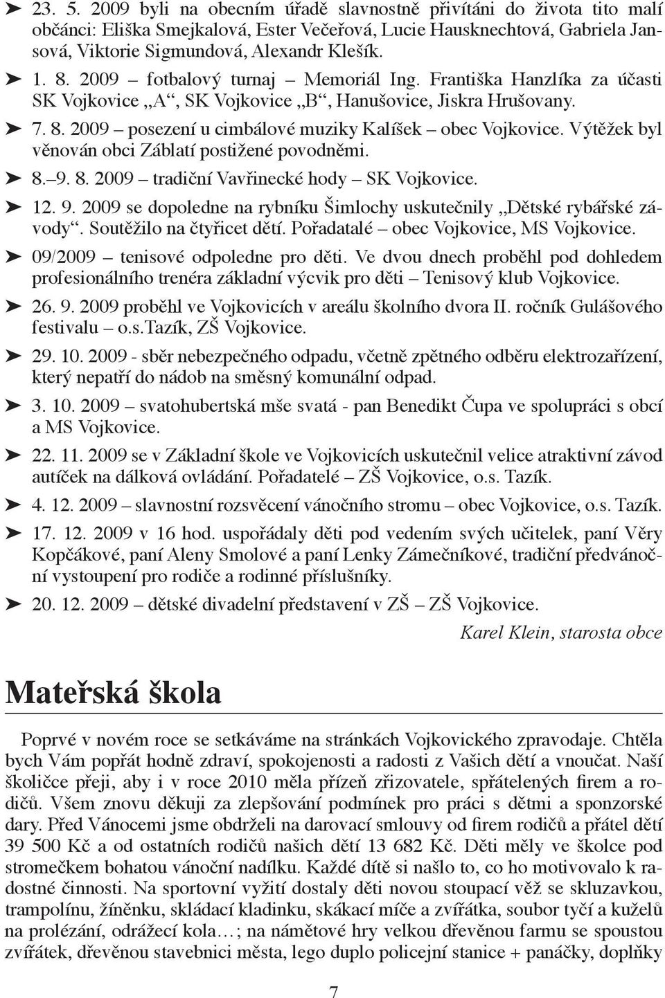 Výtěžek byl věnován obci Záblatí postižené povodněmi. 8. 9. 8. 2009 tradiční Vavřinecké hody SK Vojkovice. 12. 9. 2009 se dopoledne na rybníku Šimlochy uskutečnily Dětské rybářské závody.