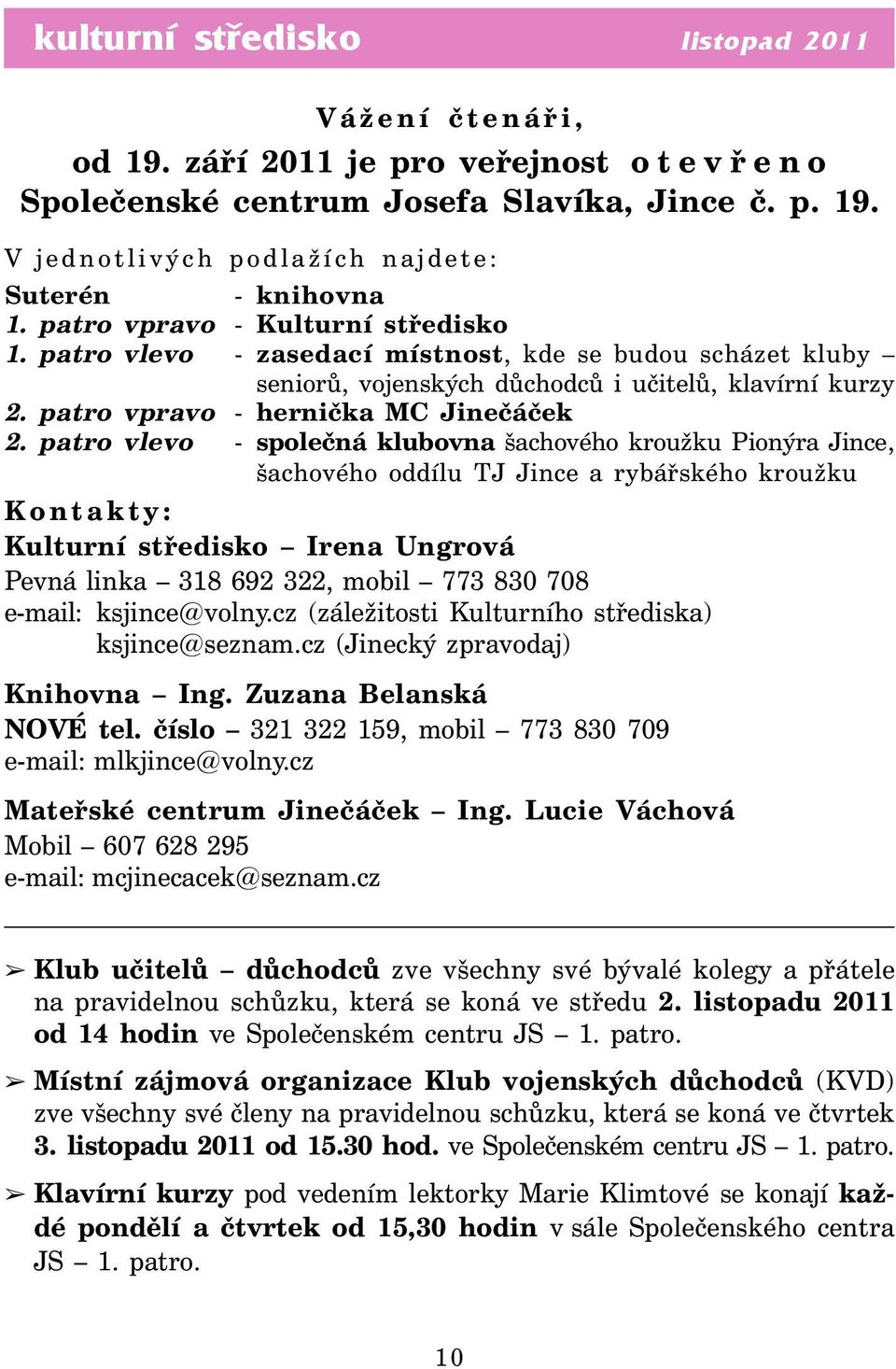 patro vlevo - společná klubovna šachového kroužku Pionýra Jince, šachového oddílu TJ Jince a rybářského kroužku Kontakty: Kulturní středisko Irena Ungrová Pevná linka 318 692 322, mobil 773 830 708