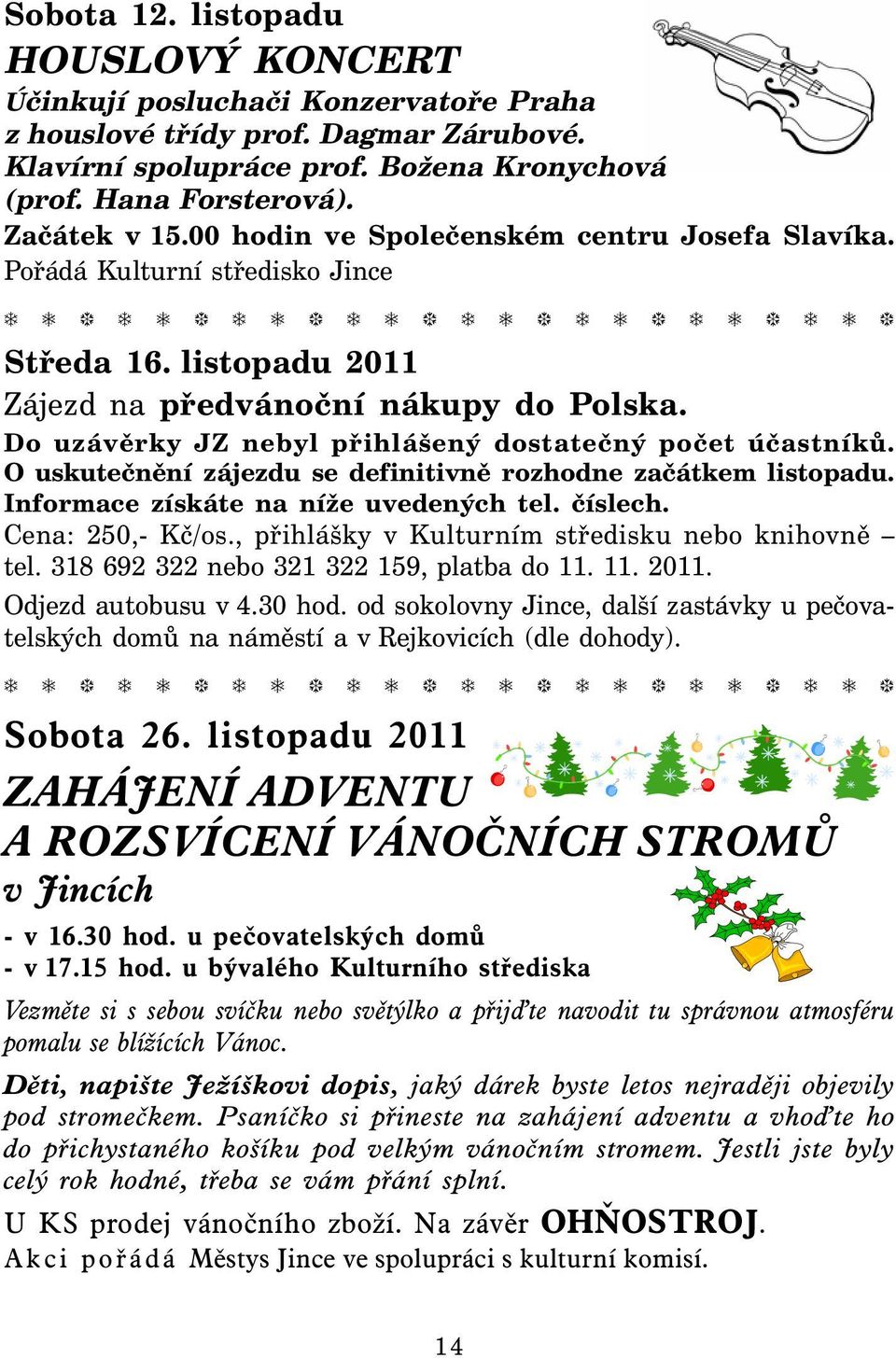 Do uzávěrky JZ nebyl přihlášený dostatečný počet účastníků. O uskutečnění zájezdu se definitivně rozhodne začátkem listopadu. Informace získáte na níže uvedených tel. číslech. Cena: 250,- Kč/os.