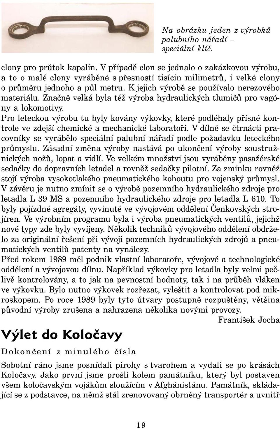 Značně velká byla též výroba hydraulických tlumičů pro vagóny a lokomotivy. Pro leteckou výrobu tu byly kovány výkovky, které podléhaly přísné kontrole ve zdejší chemické a mechanické laboratoři.