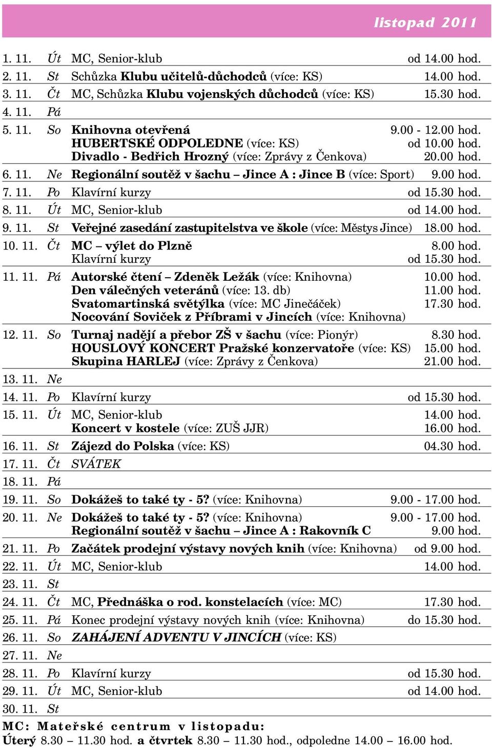 Ne Regionální soutěž v šachu Jince A : Jince B (více: Sport) 9.00 hod. 7. 11. Po Klavírní kurzy od 15.30 hod. 8. 11. Út MC, Senior-klub od 14.00 hod. 9. 11. St Veřejné zasedání zastupitelstva ve škole (více: Městys Jince) 18.