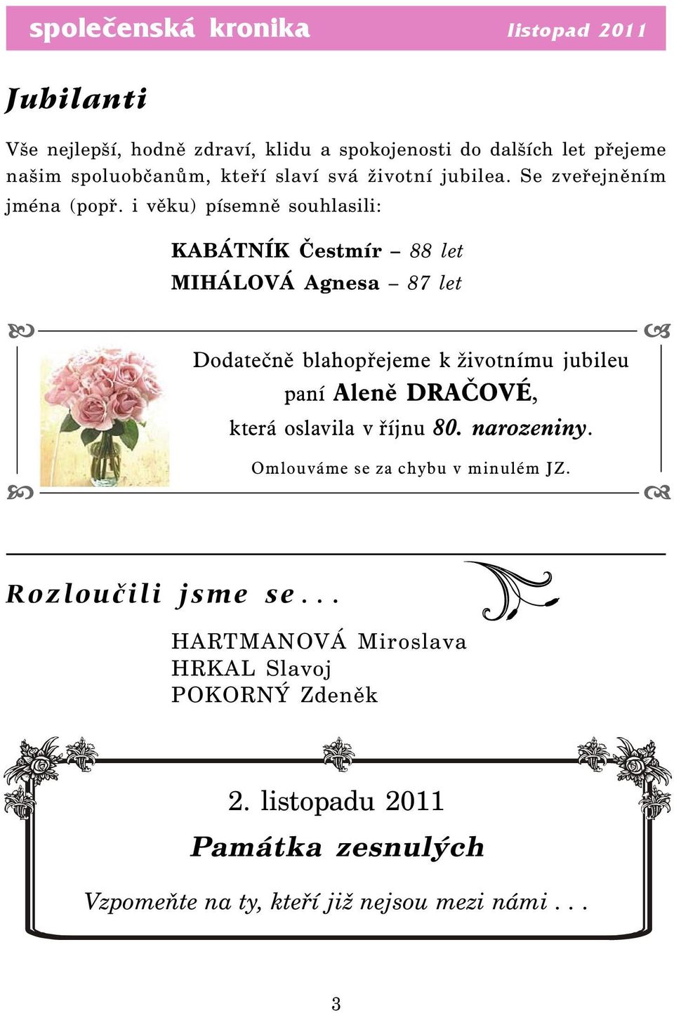 i věku) písemně souhlasili: KABÁTNÍK Čestmír 88 let MIHÁLOVÁ Agnesa 87 let Dodatečně blahopřejeme k životnímu jubileu paní Aleně DRAČOVÉ,
