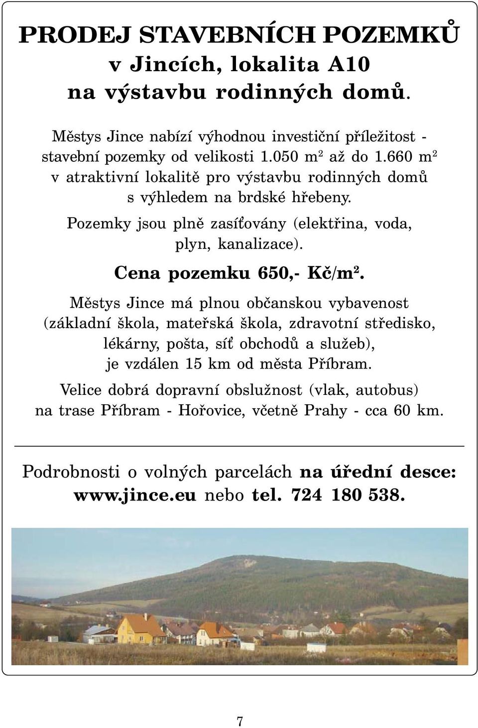 Městys Jince má plnou občanskou vybavenost (základní škola, mateřská škola, zdravotní středisko, lékárny, pošta, sí obchodů a služeb), je vzdálen 15 km od města Příbram.