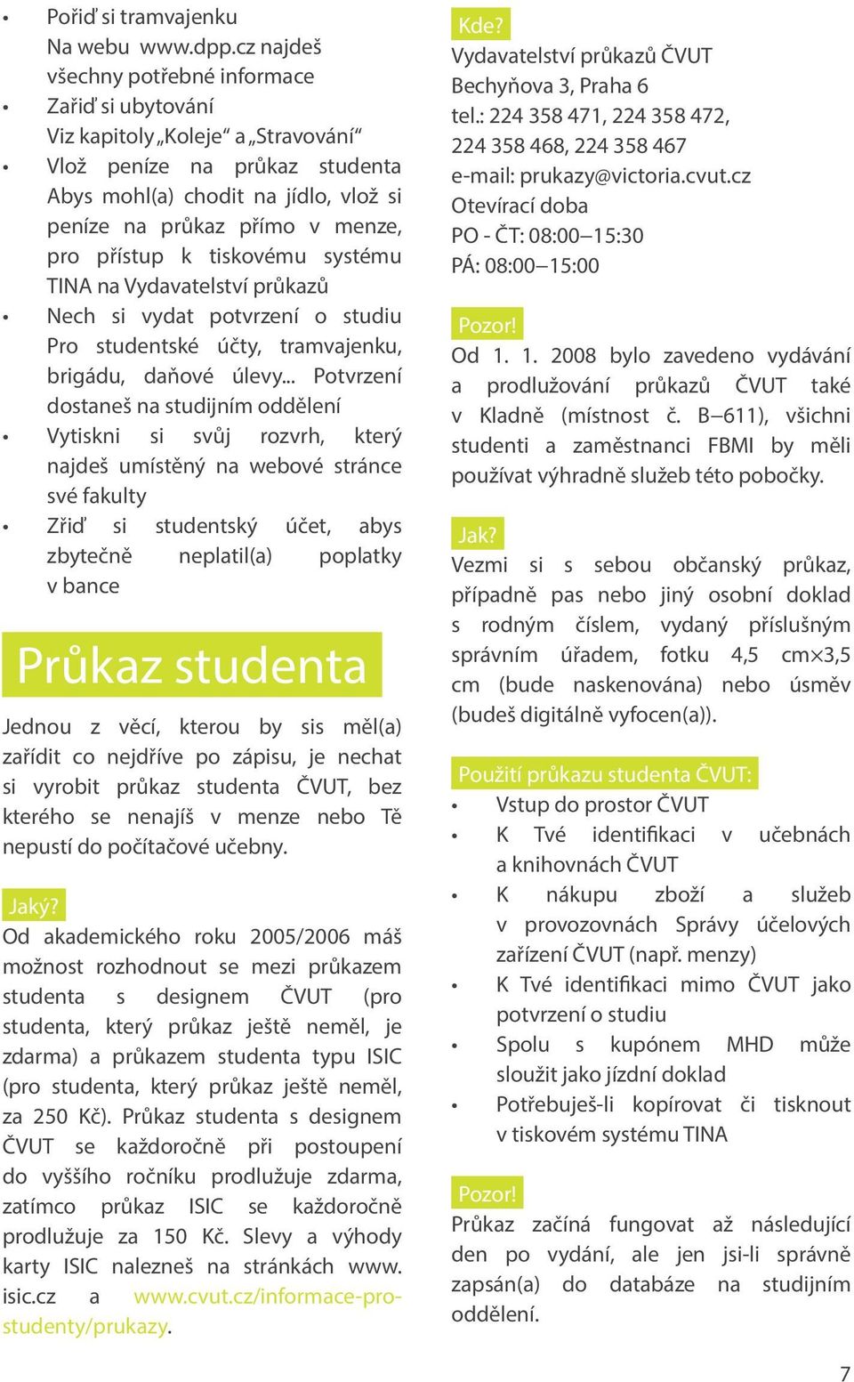 přístup k tiskovému systému TINA na Vydavatelství průkazů Nech si vydat potvrzení o studiu Pro studentské účty, tramvajenku, brigádu, daňové úlevy.