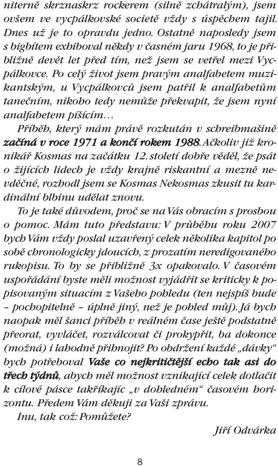 Po cel Ïivot jsem prav m analfabetem muzikantsk m, u VycpálkovcÛ jsem patfiil k analfabetûm taneãním, nikoho tedy nemûïe pfiekvapit, Ïe jsem nyní analfabetem pí ícím Pfiíbûh, kter mám právû rozkután