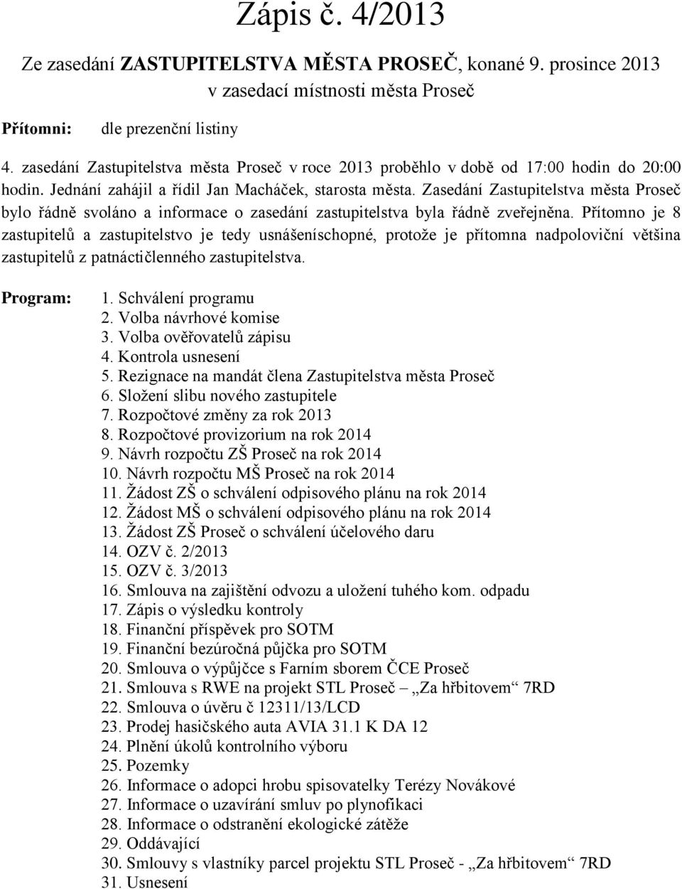 Zasedání Zastupitelstva města Proseč bylo řádně svoláno a informace o zasedání zastupitelstva byla řádně zveřejněna.