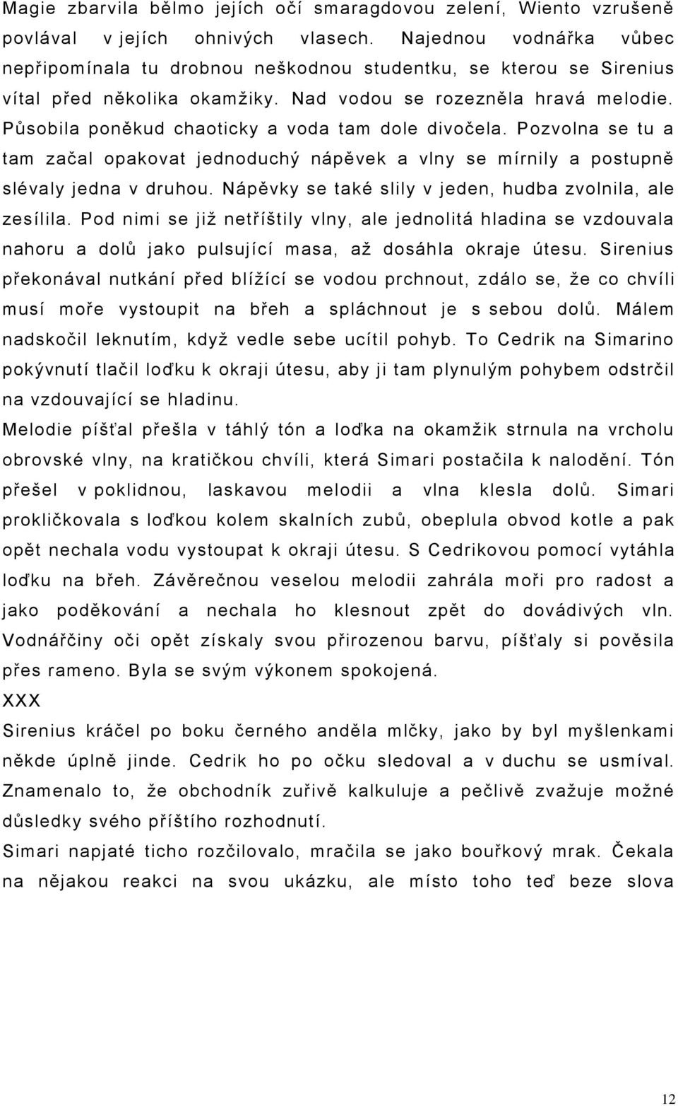 Působila poněkud chaoticky a voda tam dole divočela. Pozvolna se tu a tam začal opakovat jednoduchý nápěvek a vlny se mírnily a postupně slévaly jedna v druhou.