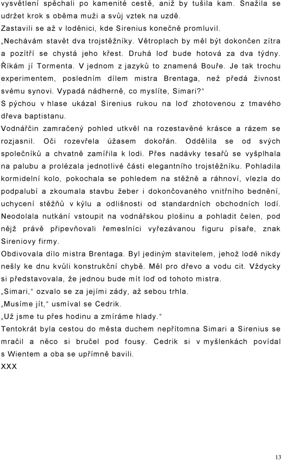 Je tak trochu experimentem, posledním dílem mistra Brentaga, neţ předá ţivnost svému synovi. Vypadá nádherně, co myslíte, Simari?