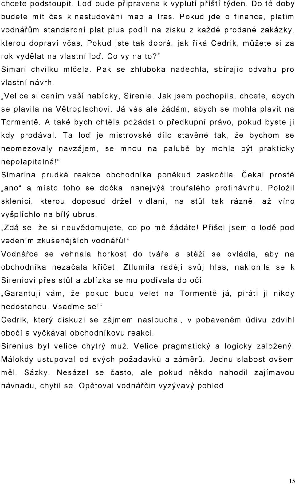 Co vy na to? Simari chvilku mlčela. Pak se zhluboka nadechla, sbírajíc odvahu pro vlastní návrh. Velice si cením vaší nabídky, Siren ie. Jak jsem pochopila, chcete, abych se plavila na Větroplachovi.