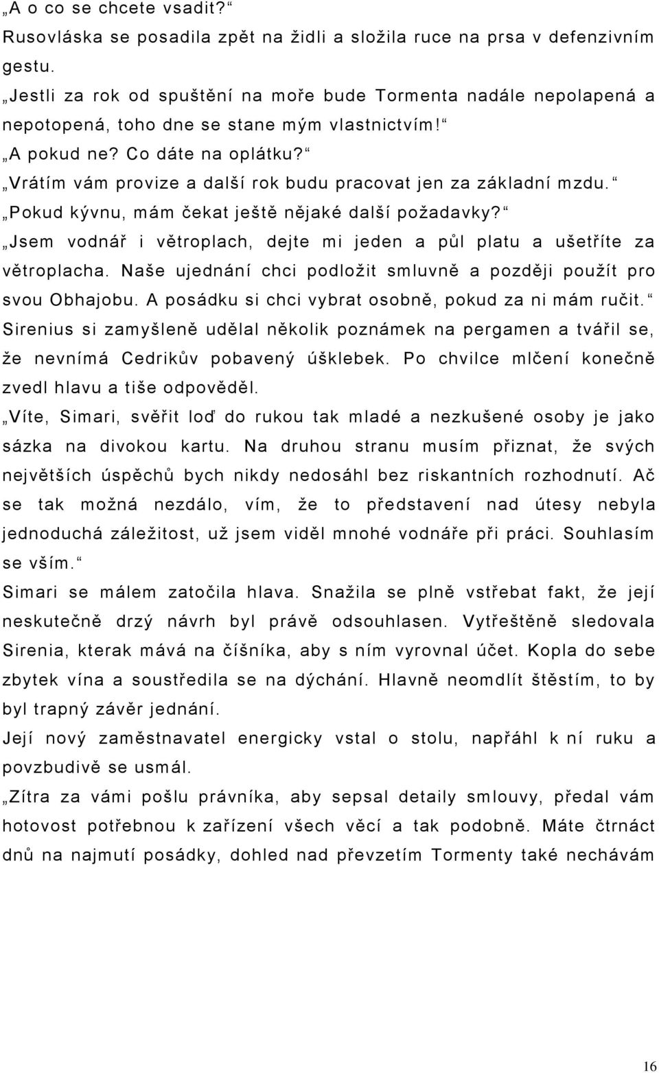 Vrátím vám provize a další rok budu pracovat jen za základní mzdu. Pokud kývnu, mám čekat ještě nějaké další poţadavky? Jsem vodnář i větroplach, dejte mi jeden a půl platu a ušetříte za větroplacha.