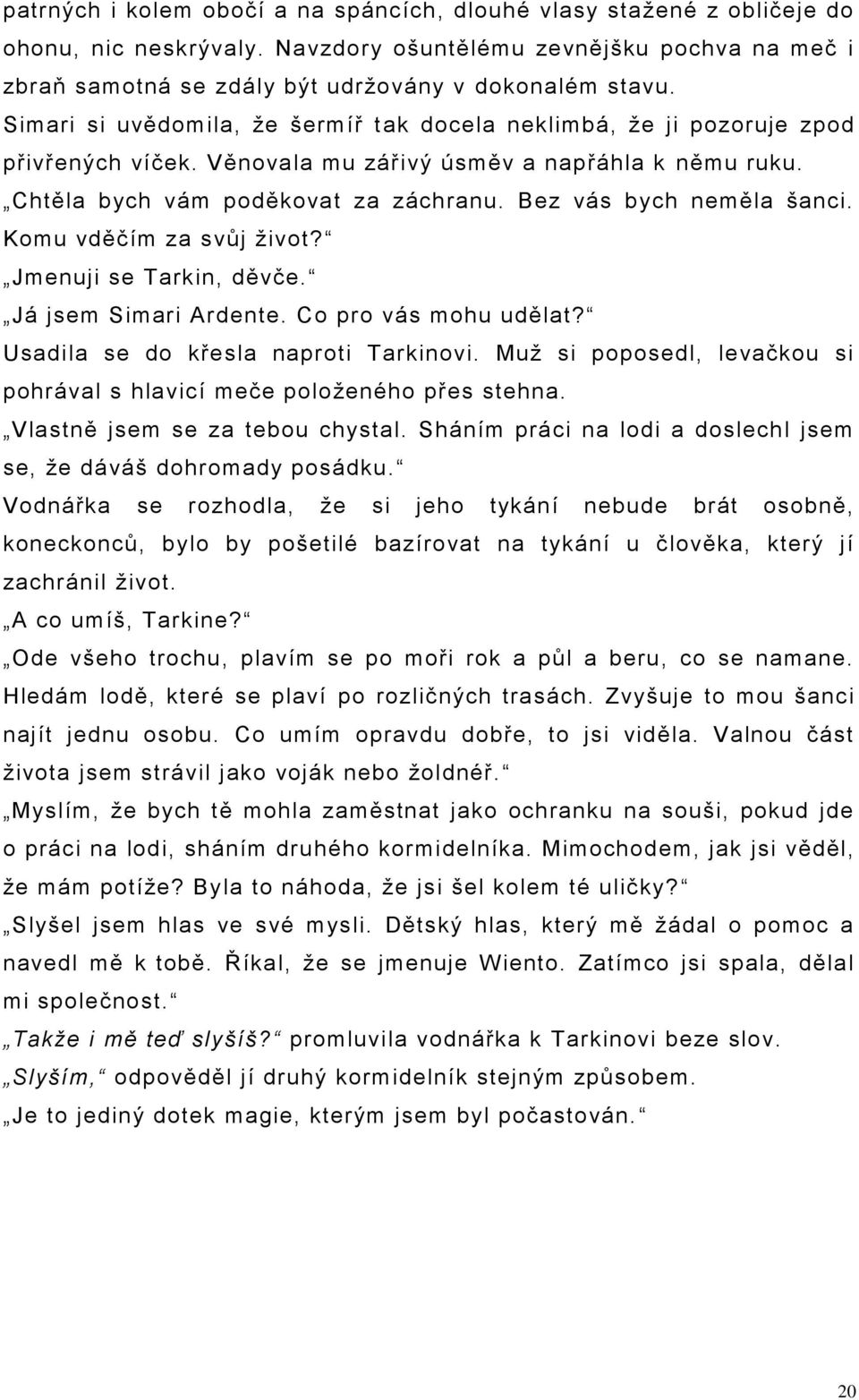 Bez vás bych neměla šanci. Komu vděčím za svůj ţivot? Jmenuji se Tarkin, děvče. Já jsem Simari Ardente. Co pro vás mohu udělat? Usadila se do křesla naproti Tarkinovi.