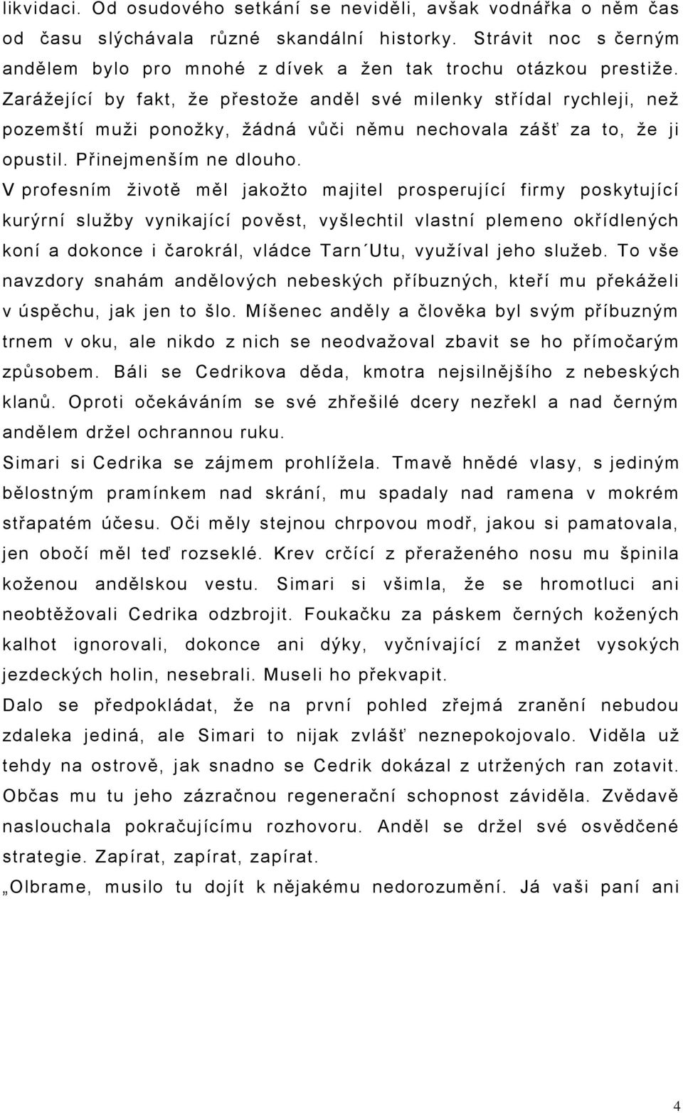 Zaráţející by fakt, ţe přestoţe anděl své milenky střídal rychleji, neţ pozemští muţi ponoţky, ţádná vůči němu nechovala zášť za to, ţe ji opustil. Přinejmenším ne dlouho.