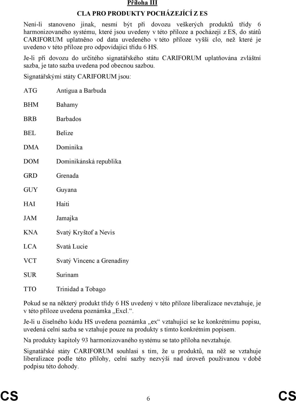 Je-li při dovozu do určitého signatářského státu CARIFORUM uplatňována zvláštní sazba, je tato sazba uvedena pod obecnou sazbou.