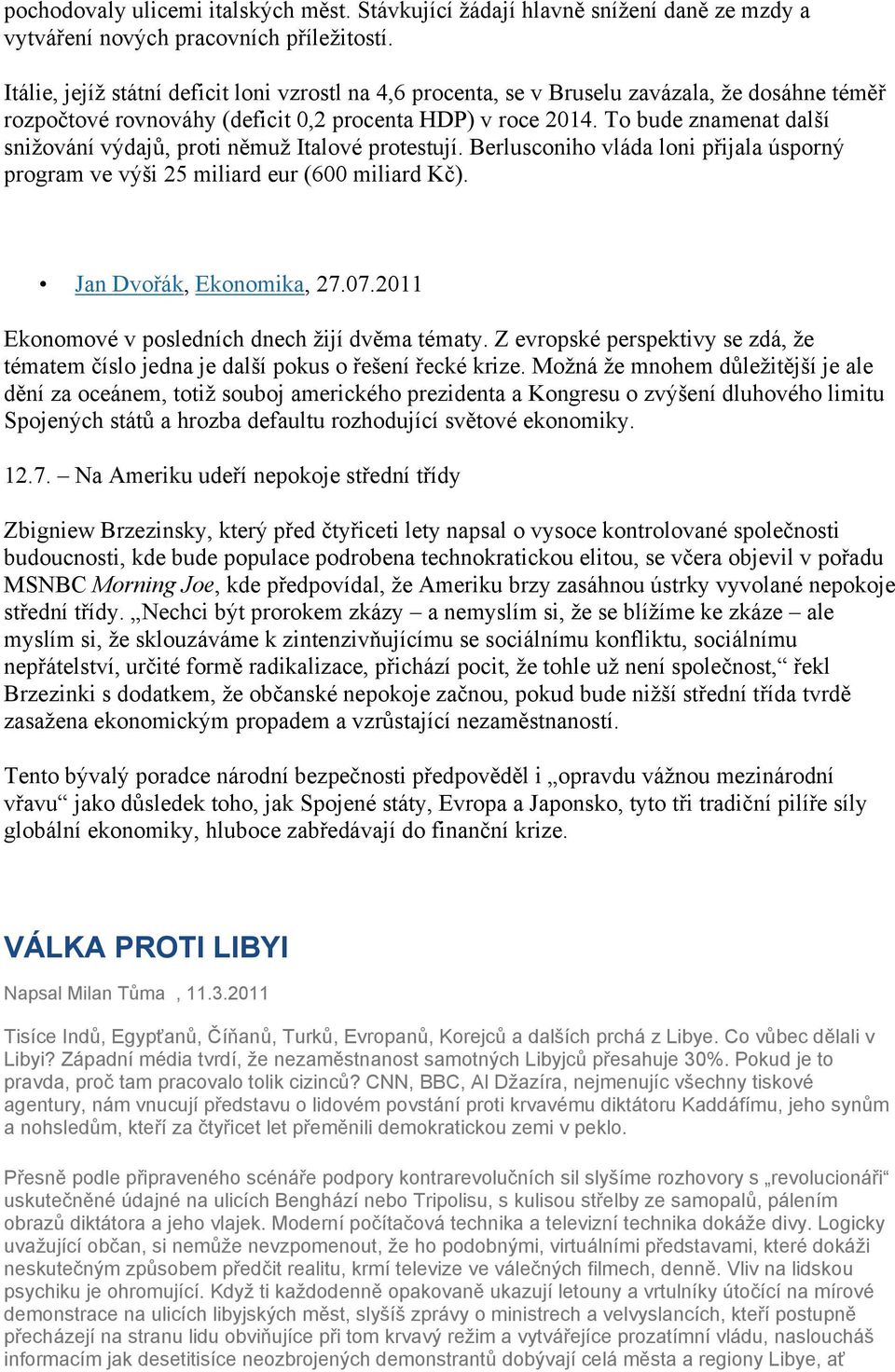 To bude znamenat další snižování výdajů, proti němuž Italové protestují. Berlusconiho vláda loni přijala úsporný program ve výši 25 miliard eur (600 miliard Kč). Jan Dvořák, Ekonomika, 27.07.