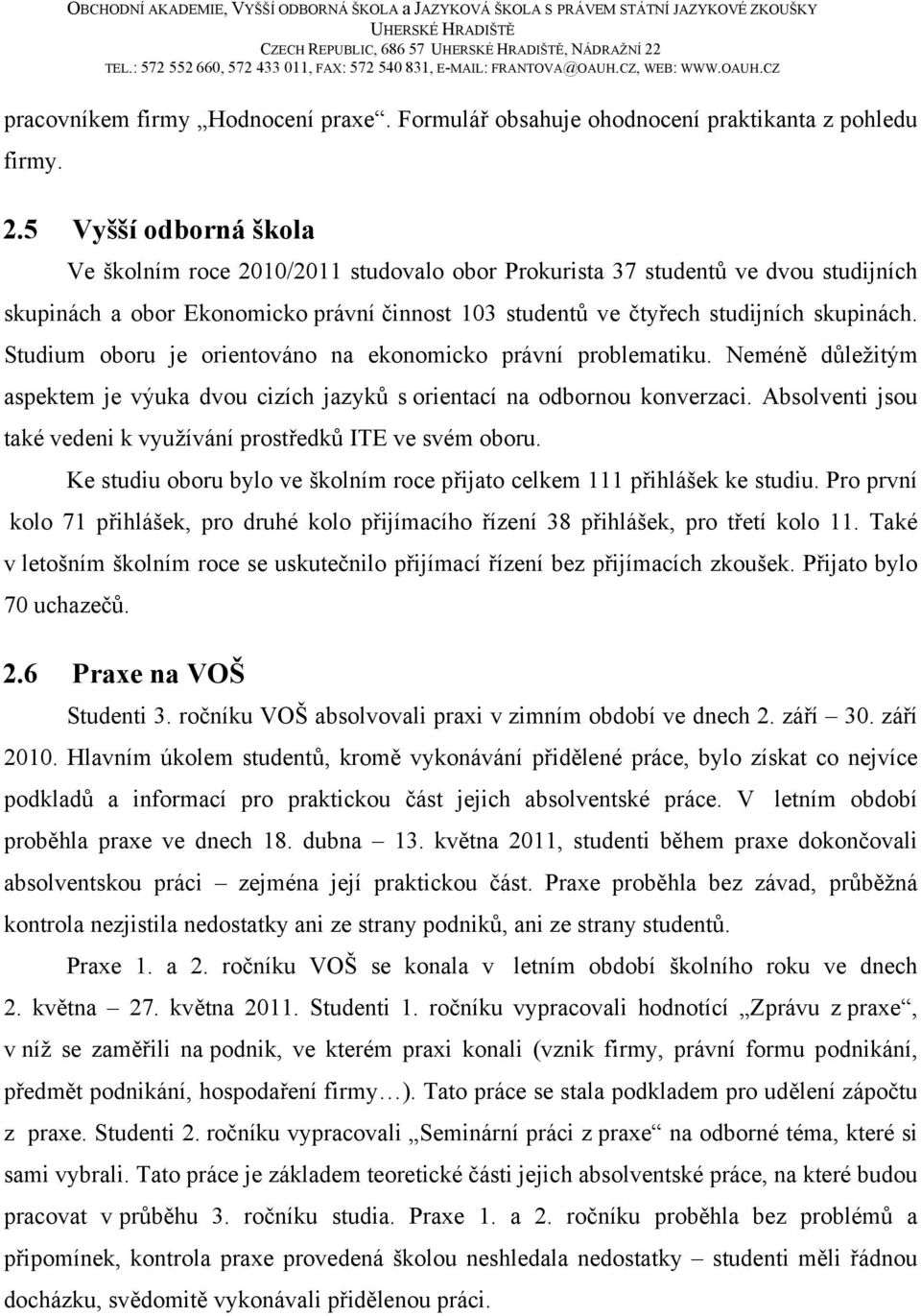 5 Vyšší odborná škola Ve školním roce 2010/2011 studovalo obor Prokurista 37 studentů ve dvou studijních skupinách a obor Ekonomicko právní činnost 103 studentů ve čtyřech studijních skupinách.