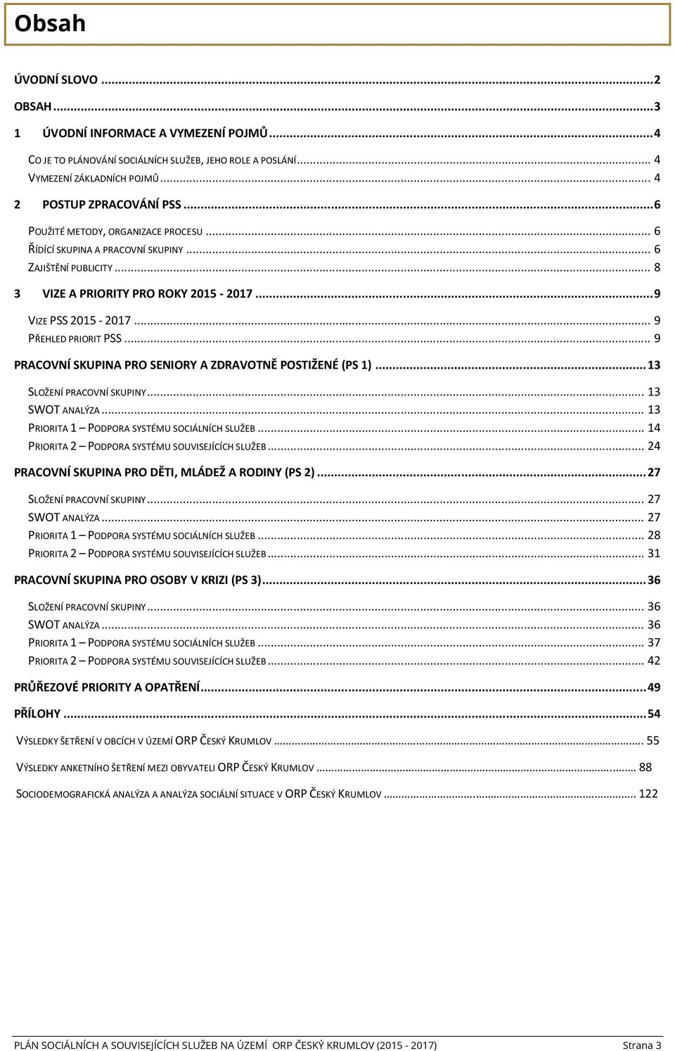 .. 9 PRACOVNÍ SKUPINA PRO SENIORY A ZDRAVOTNĚ POSTIŽENÉ (PS 1)... 13 SLOŽENÍ PRACOVNÍ SKUPINY... 13 SWOT ANALÝZA... 13 PRIORITA 1 PODPORA SYSTÉMU SOCIÁLNÍCH SLUŽEB.