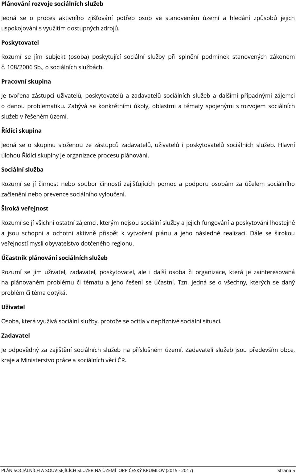 Pracovní skupina Je tvořena zástupci uživatelů, poskytovatelů a zadavatelů sociálních služeb a dalšími případnými zájemci o danou problematiku.