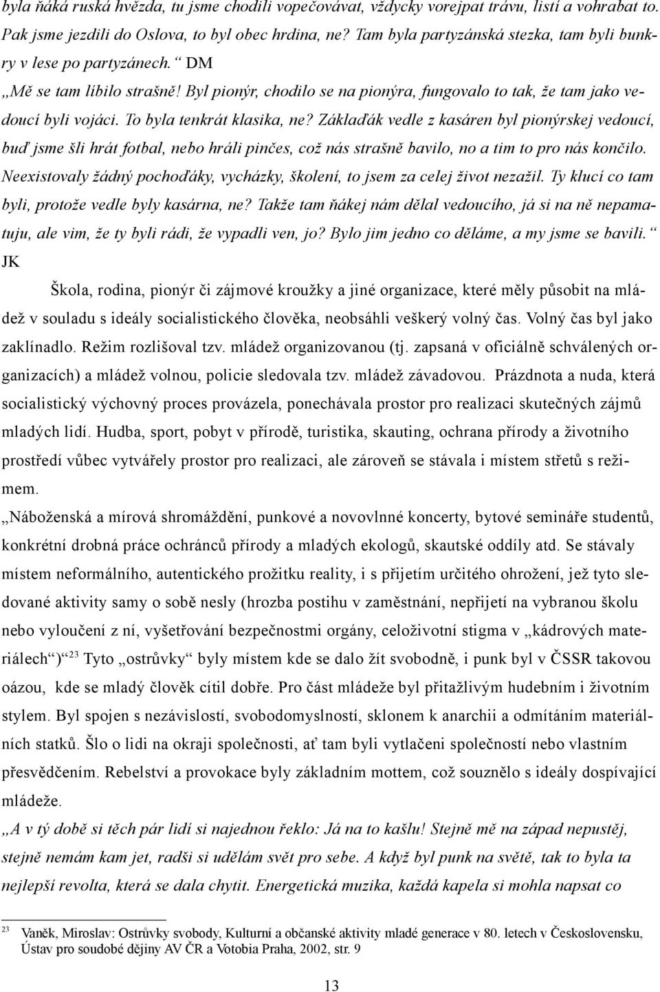 To byla tenkrát klasika, ne? Záklaďák vedle z kasáren byl pionýrskej vedoucí, buď jsme šli hrát fotbal, nebo hráli pinčes, což nás strašně bavilo, no a tim to pro nás končilo.