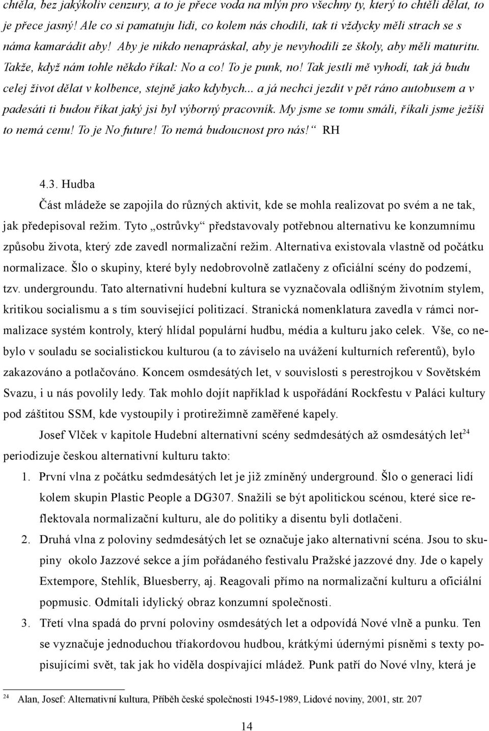 Takže, když nám tohle někdo říkal: No a co! To je punk, no! Tak jestli mě vyhodí, tak já budu celej život dělat v kolbence, stejně jako kdybych.