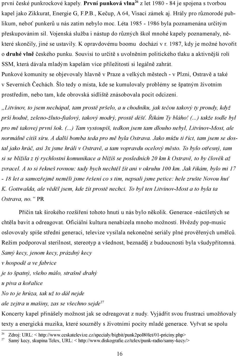 Vojenská služba i nástup do různých škol mnohé kapely poznamenaly, některé skončily, jiné se ustavily. K opravdovému boomu dochází v r. 1987, kdy je možné hovořit o druhé vlně českého punku.