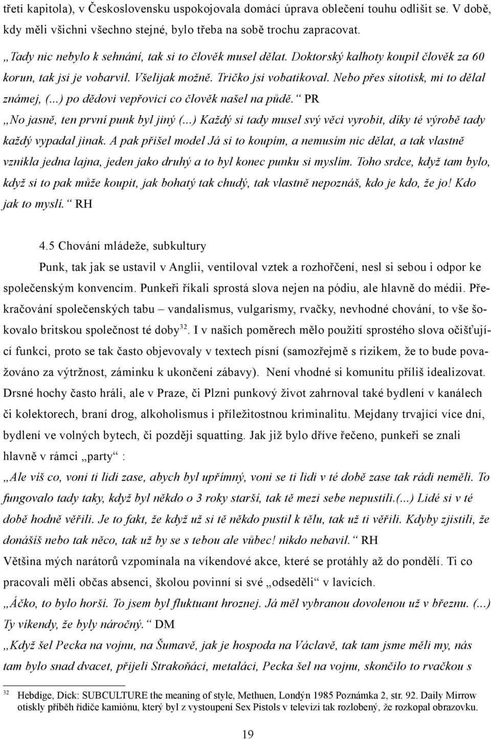 Nebo přes sítotisk, mi to dělal známej, (...) po dědovi vepřovici co člověk našel na půdě. PR No jasně, ten první punk byl jiný (.