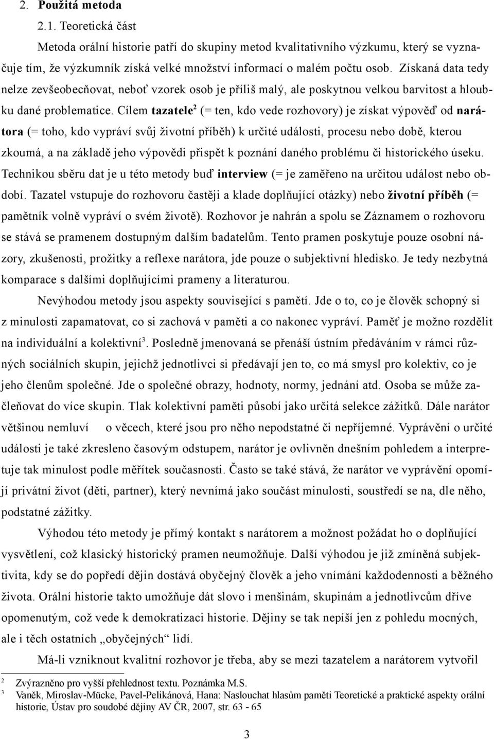 Cílem tazatele2 (= ten, kdo vede rozhovory) je získat výpověď od narátora (= toho, kdo vypráví svůj životní příběh) k určité události, procesu nebo době, kterou zkoumá, a na základě jeho výpovědi