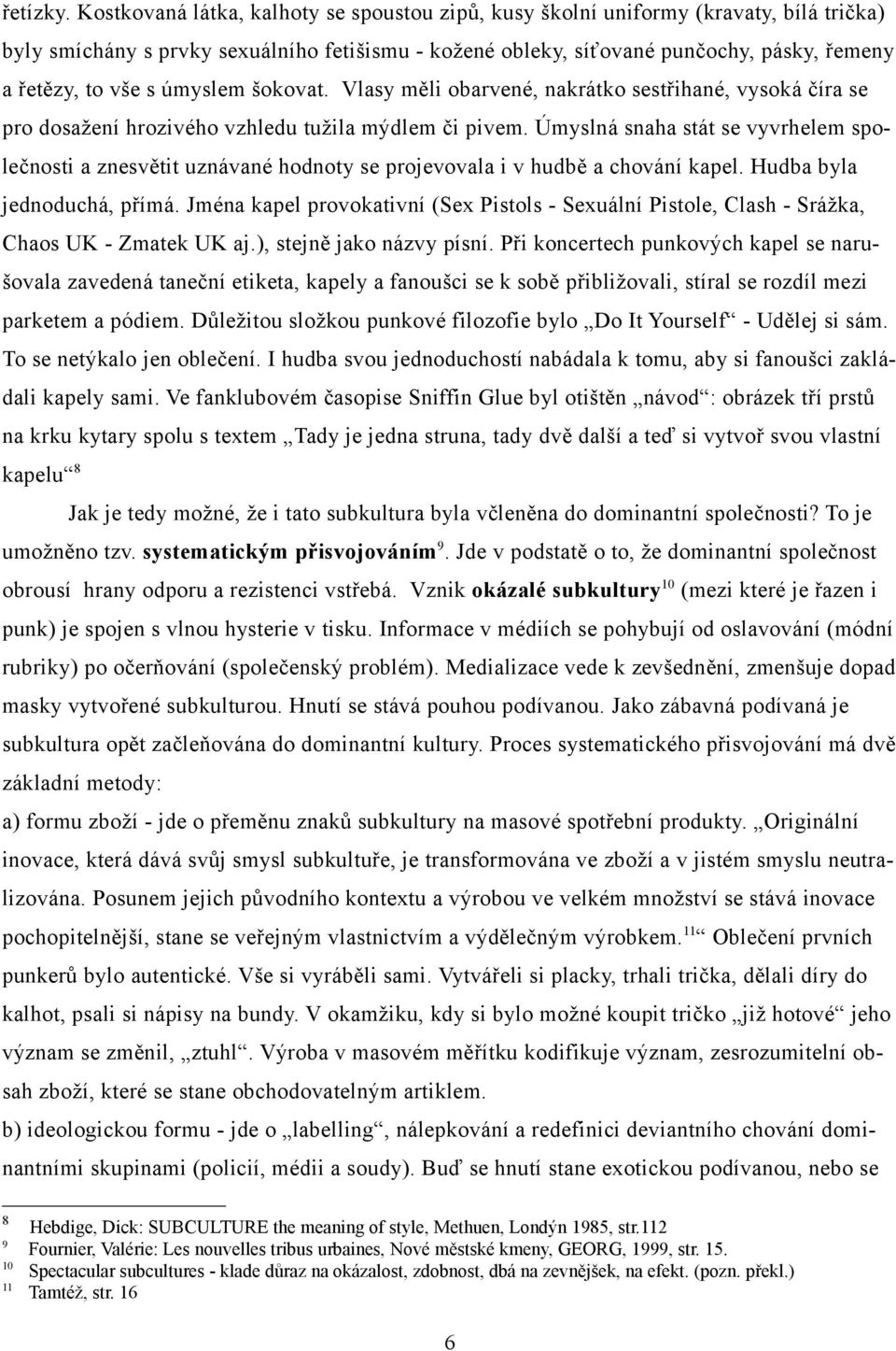 úmyslem šokovat. Vlasy měli obarvené, nakrátko sestřihané, vysoká číra se pro dosažení hrozivého vzhledu tužila mýdlem či pivem.