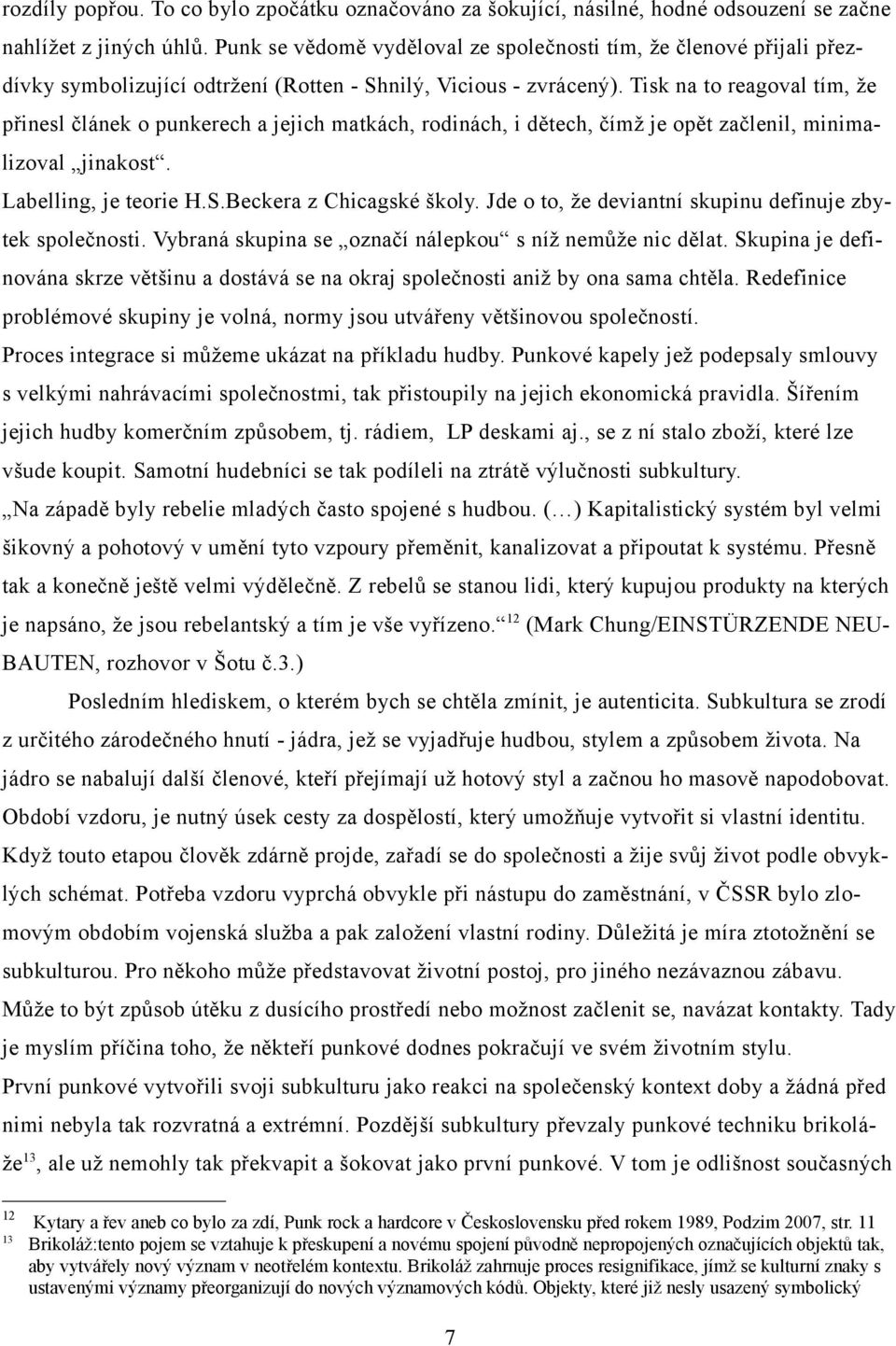 Tisk na to reagoval tím, že přinesl článek o punkerech a jejich matkách, rodinách, i dětech, čímž je opět začlenil, minimalizoval jinakost. Labelling, je teorie H.S.Beckera z Chicagské školy.