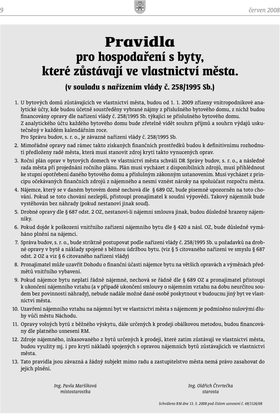 1. 2009 zřízeny vnitropodnikové analytické účty, kde budou účetně soustředěny vybrané nájmy z příslušného bytového domu, z nichž budou financovány opravy dle nařízení vlády č. 258/1995 Sb.