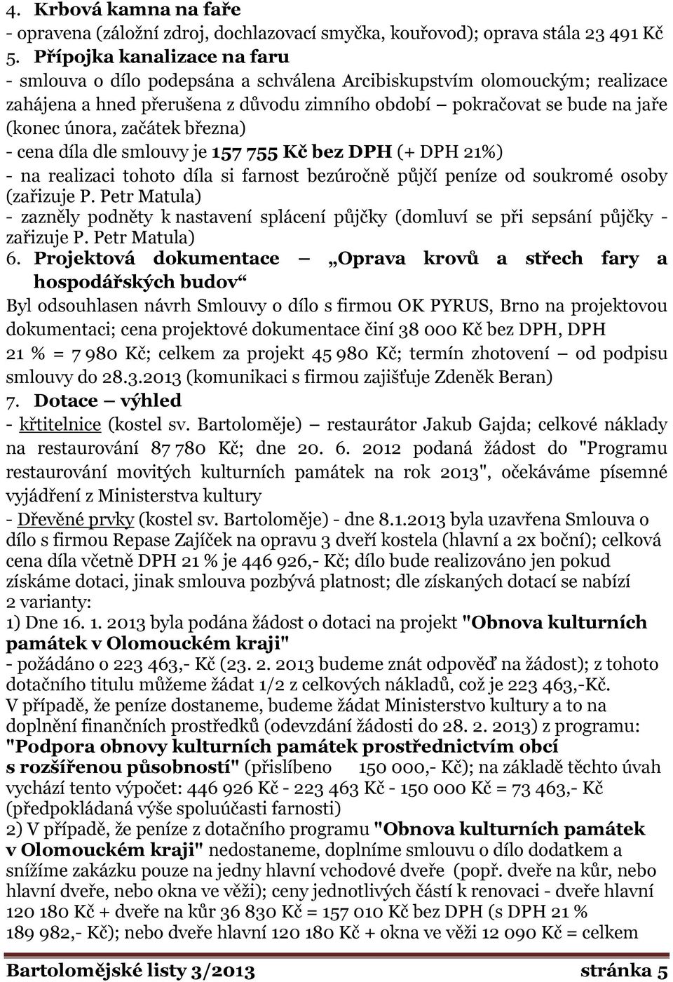 začátek března) - cena díla dle smlouvy je 157 755 Kč bez DPH (+ DPH 21%) - na realizaci tohoto díla si farnost bezúročně půjčí peníze od soukromé osoby (zařizuje P.