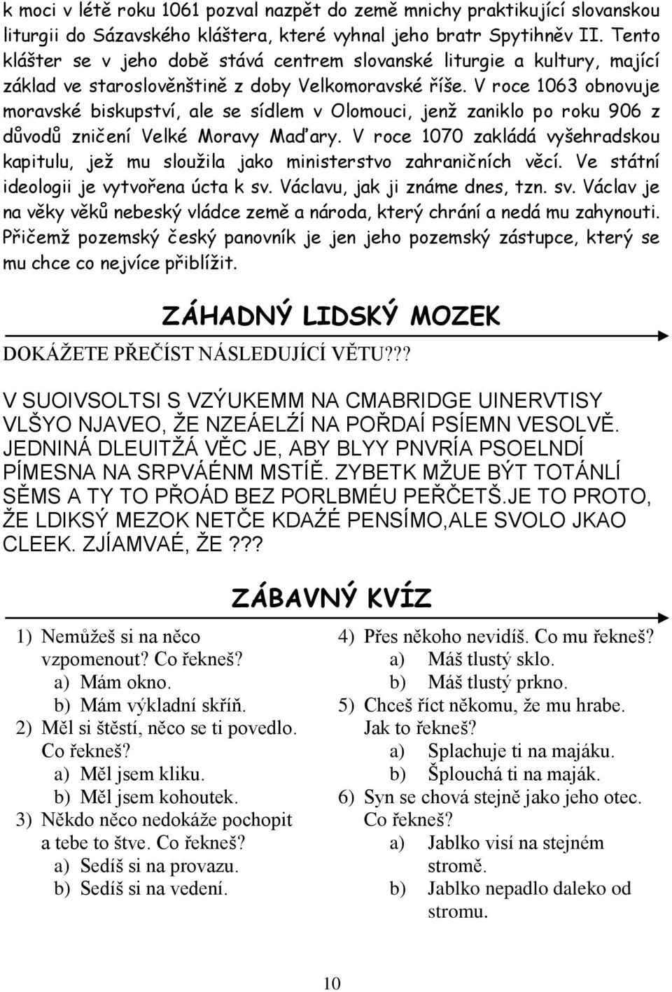 V roce 1063 obnovuje moravské biskupství, ale se sídlem v Olomouci, jenž zaniklo po roku 906 z důvodů zničení Velké Moravy Maďary.