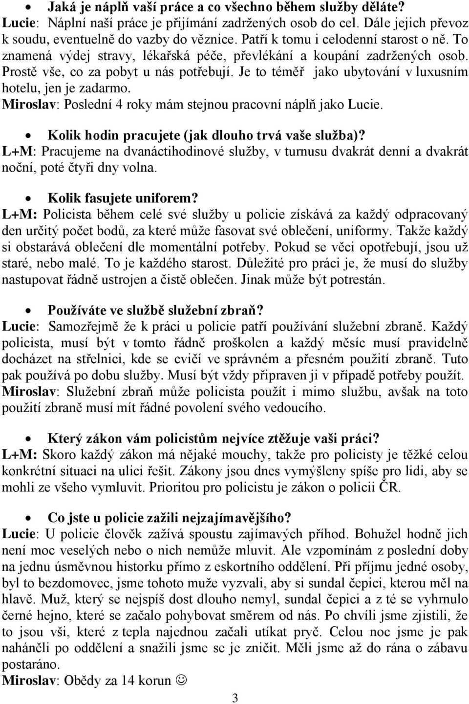 Je to téměř jako ubytování v luxusním hotelu, jen je zadarmo. Miroslav: Poslední 4 roky mám stejnou pracovní náplň jako Lucie. Kolik hodin pracujete (jak dlouho trvá vaše služba)?