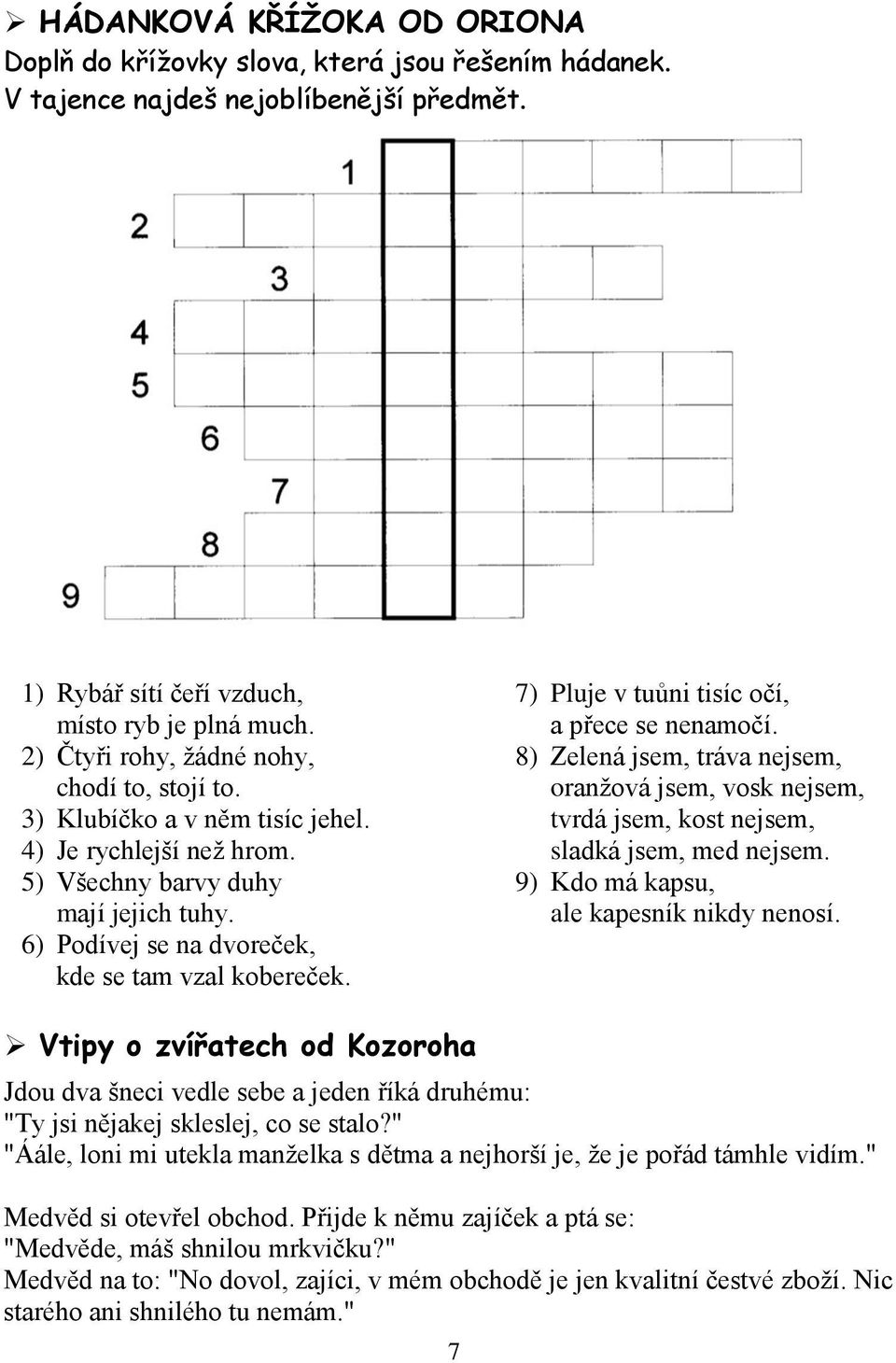 7) Pluje v tuůni tisíc očí, a přece se nenamočí. 8) Zelená jsem, tráva nejsem, oranžová jsem, vosk nejsem, tvrdá jsem, kost nejsem, sladká jsem, med nejsem. 9) Kdo má kapsu, ale kapesník nikdy nenosí.