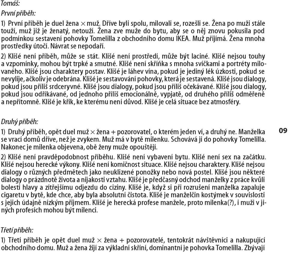 2) Klišé není příběh, může se stát. Klišé není prostředí, může být laciné. Klišé nejsou touhy a vzpomínky, mohou být trpké a smutné. Klišé není skříňka s mnoha svíčkami a portréty milovaného.