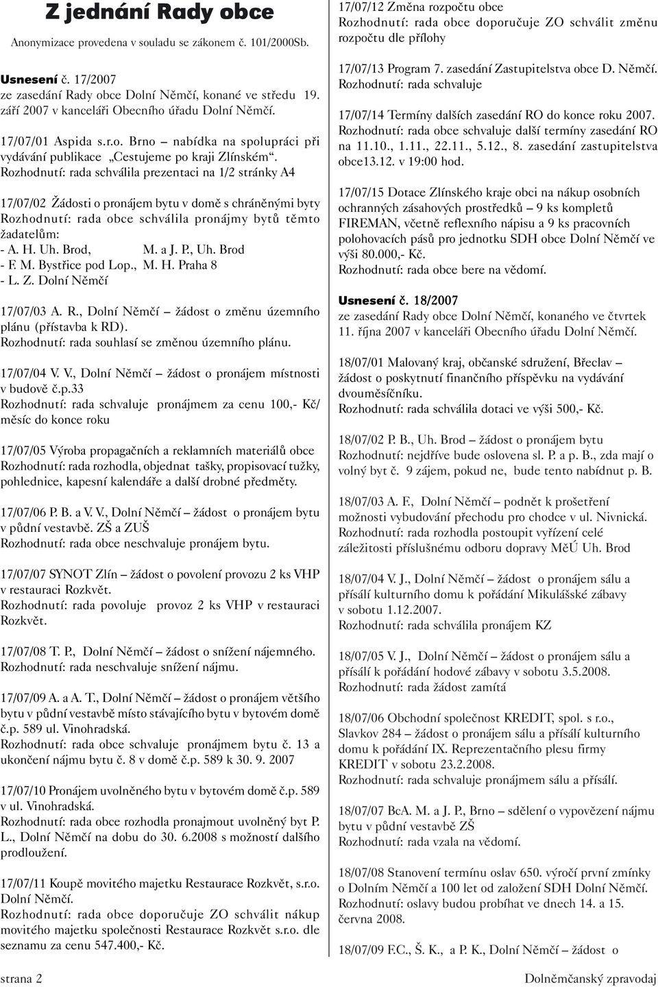 Rozhodnutí: rada schválila prezentaci na 1/2 stránky A4 17/07/02 Žádosti o pronájem bytu v domě s chráněnými byty Rozhodnutí: rada obce schválila pronájmy bytů těmto žadatelům: - A. H. Uh. Brod, M.