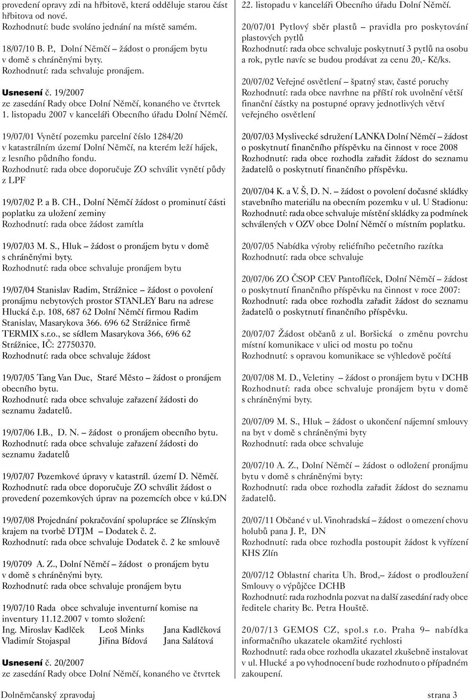 listopadu 2007 v kanceláři Obecního úřadu Dolní Němčí. 19/07/01 Vynětí pozemku parcelní číslo 1284/20 v katastrálním území Dolní Němčí, na kterém leží hájek, z lesního půdního fondu.