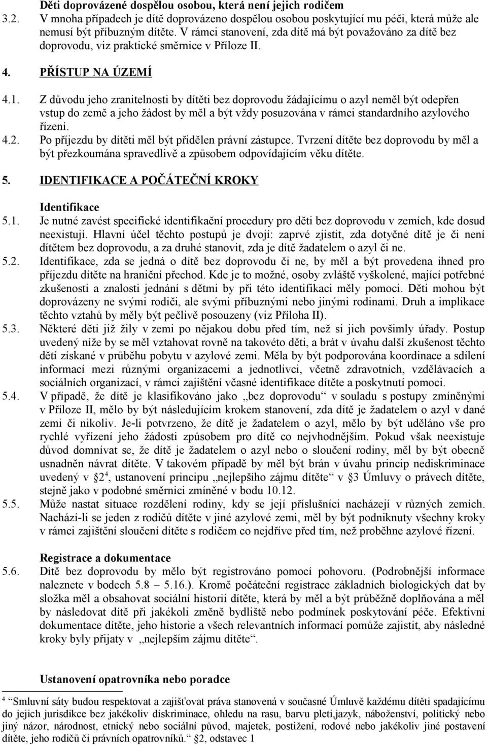 Z důvodu jeho zranitelnosti by dítěti bez doprovodu žádajícímu o azyl neměl být odepřen vstup do země a jeho žádost by měl a být vždy posuzována v rámci standardního azylového řízení. 4.2.