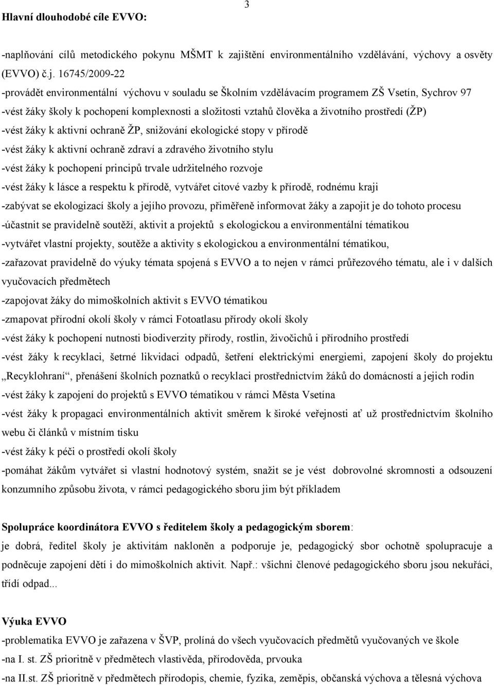 16745/2009-22 -provádět environmentální výchovu v souladu se Školním vzdělávacím programem ZŠ Vsetín, Sychrov 97 -vést žáky školy k pochopení komplexnosti a složitosti vztahů člověka a životního