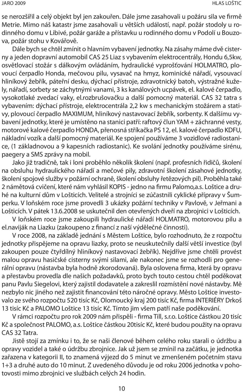 Na zásahy máme dvě cisterny a jeden dopravní automobil CAS 25 Liaz s vybavením elektrocentrály, Hondu 6,5kw, osvětlovací stožár s dálkovým ovládáním, hydraulické vyprošťování HOLMATRO, plovoucí