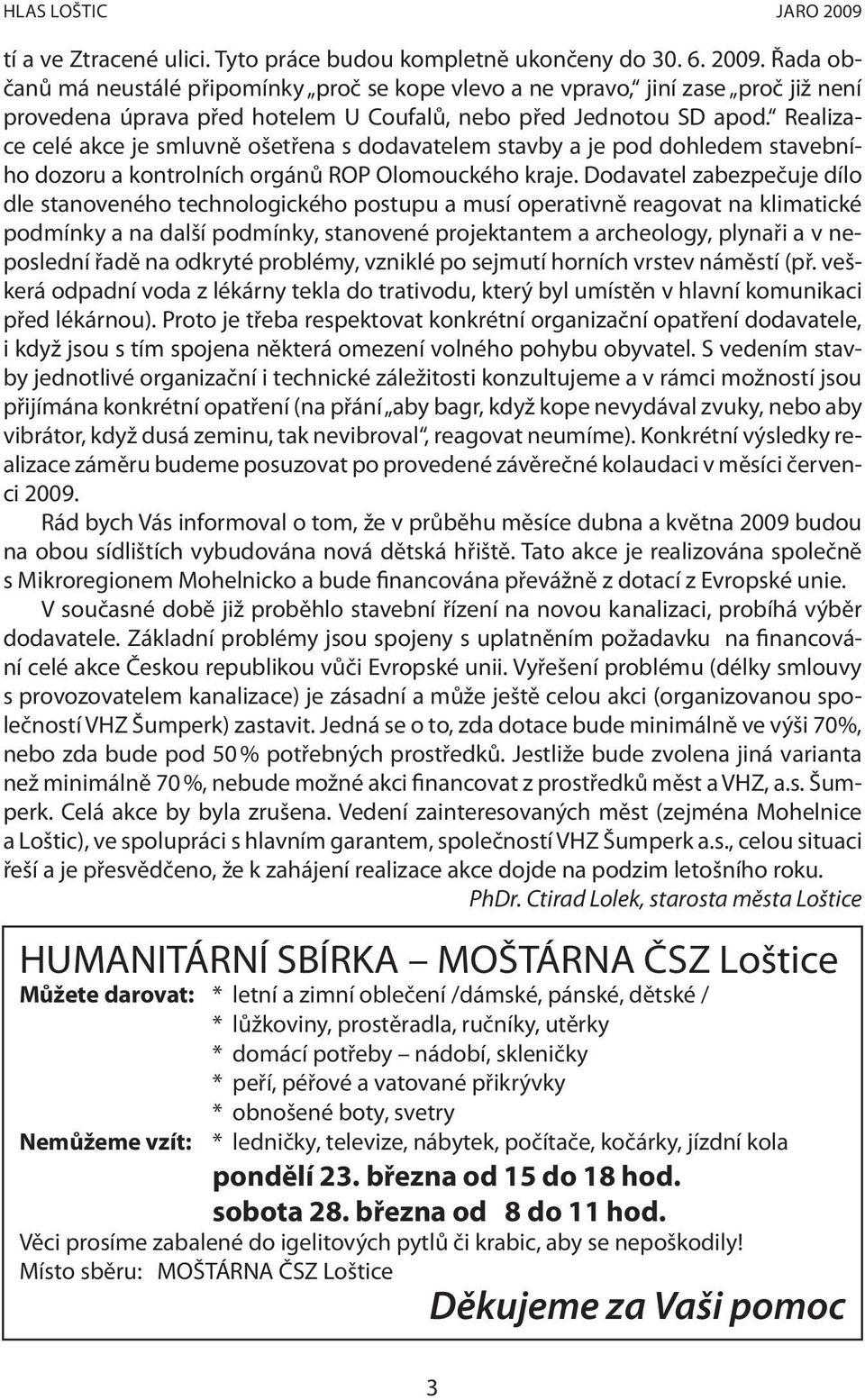 Dodavatel zabezpečuje dílo dle stanoveného technologického postupu a musí operativně reagovat na klimatické podmínky a na další podmínky, stanovené projektantem a archeology, plynaři a v neposlední