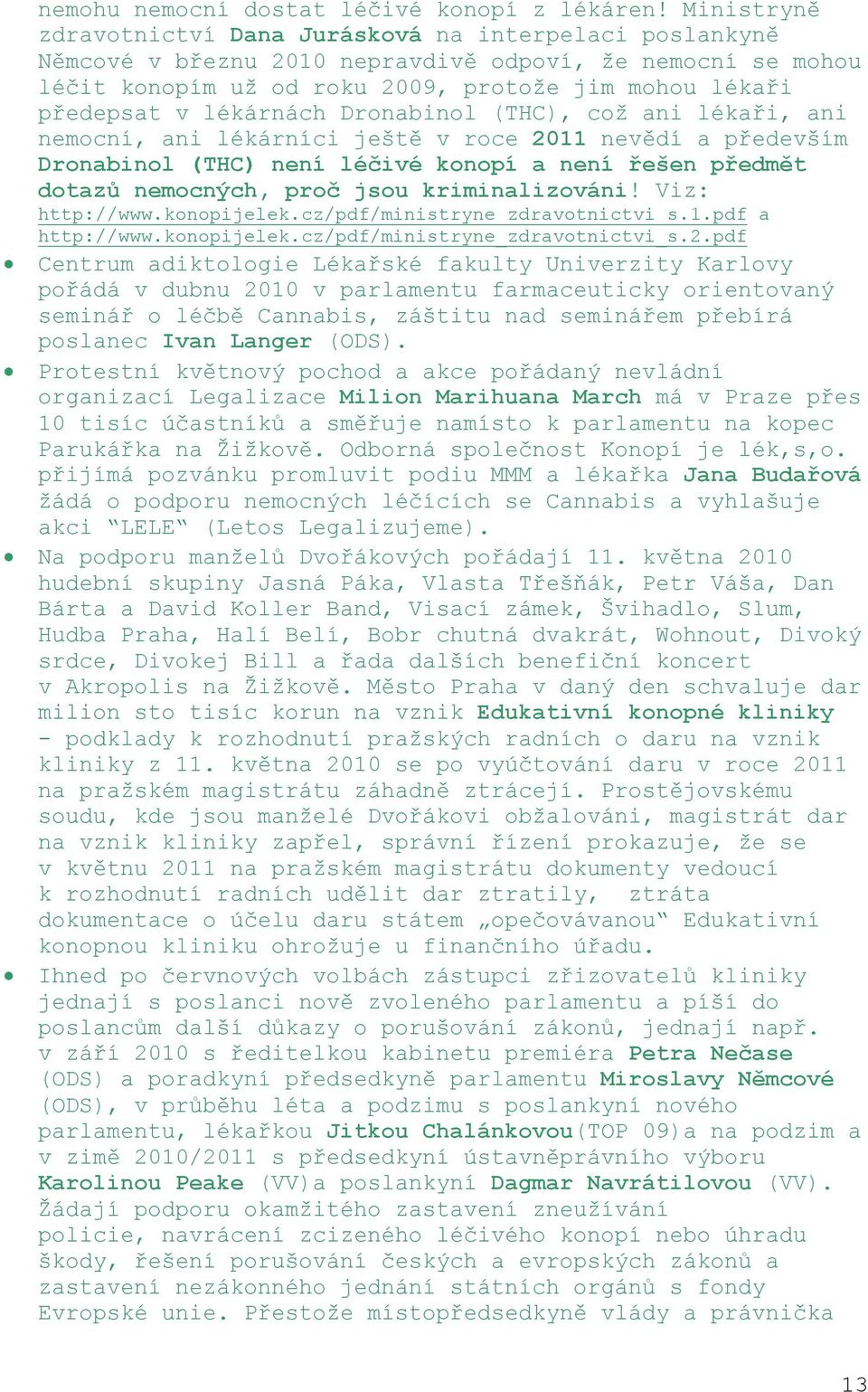 lékárnách Dronabinol (THC), což ani lékaři, ani nemocní, ani lékárníci ještě v roce 2011 nevědí a především Dronabinol (THC) není léčivé konopí a není řešen předmět dotazů nemocných, proč jsou