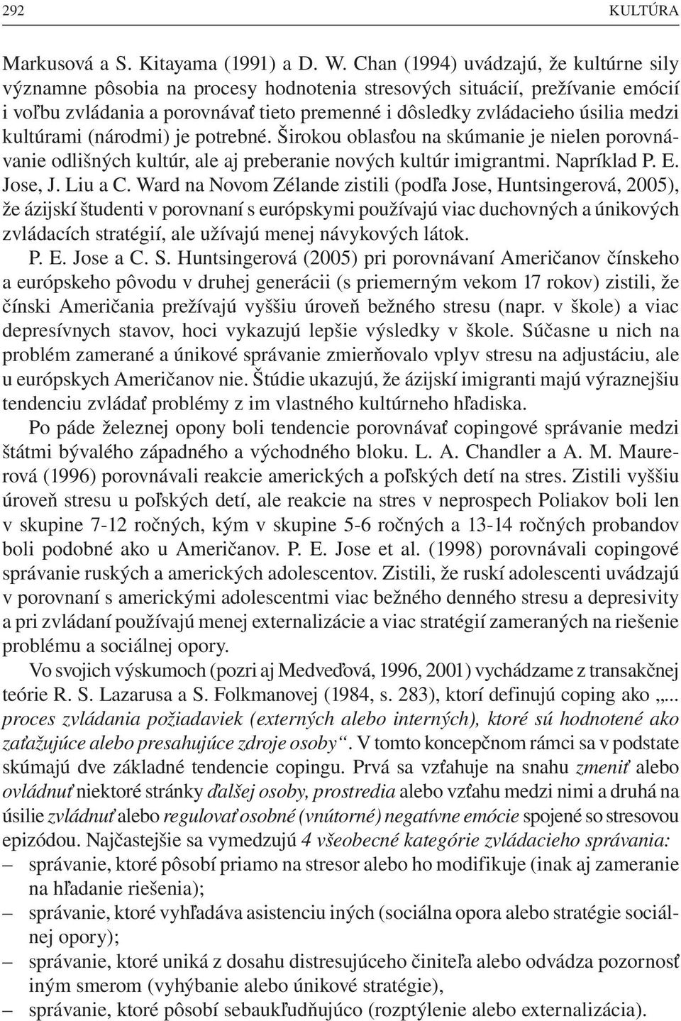 kultúrami (národmi) je potrebné. Širokou oblasťou na skúmanie je nielen porovnávanie odlišných kultúr, ale aj preberanie nových kultúr imigrantmi. Napríklad P. E. Jose, J. Liu a C.