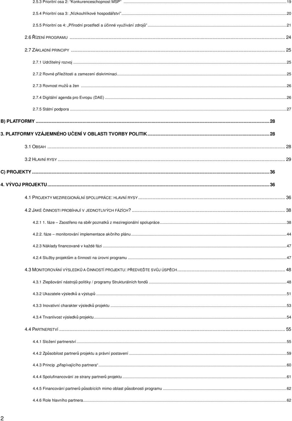 .. 26 2.7.5 Státní podpora... 27 B) PLATFORMY... 28 3. PLATFORMY VZÁJEMNÉHO UČENÍ V OBLASTI TVORBY POLITIK... 28 3.1 OBSAH... 28 3.2 HLAVNÍ RYSY... 29 C) PROJEKTY... 36 4.