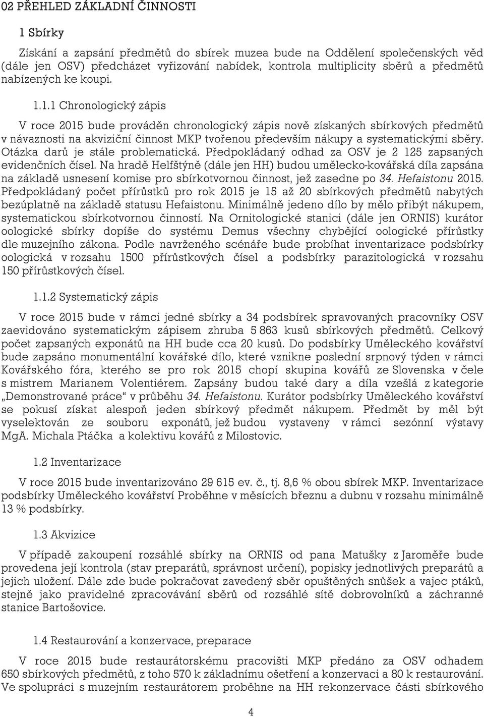 1.1 Chronologický zápis V roce 2015 bude prováděn chronologický zápis nově získaných sbírkových předmětů v návaznosti na akviziční činnost MKP tvořenou především nákupy a systematickými sběry.