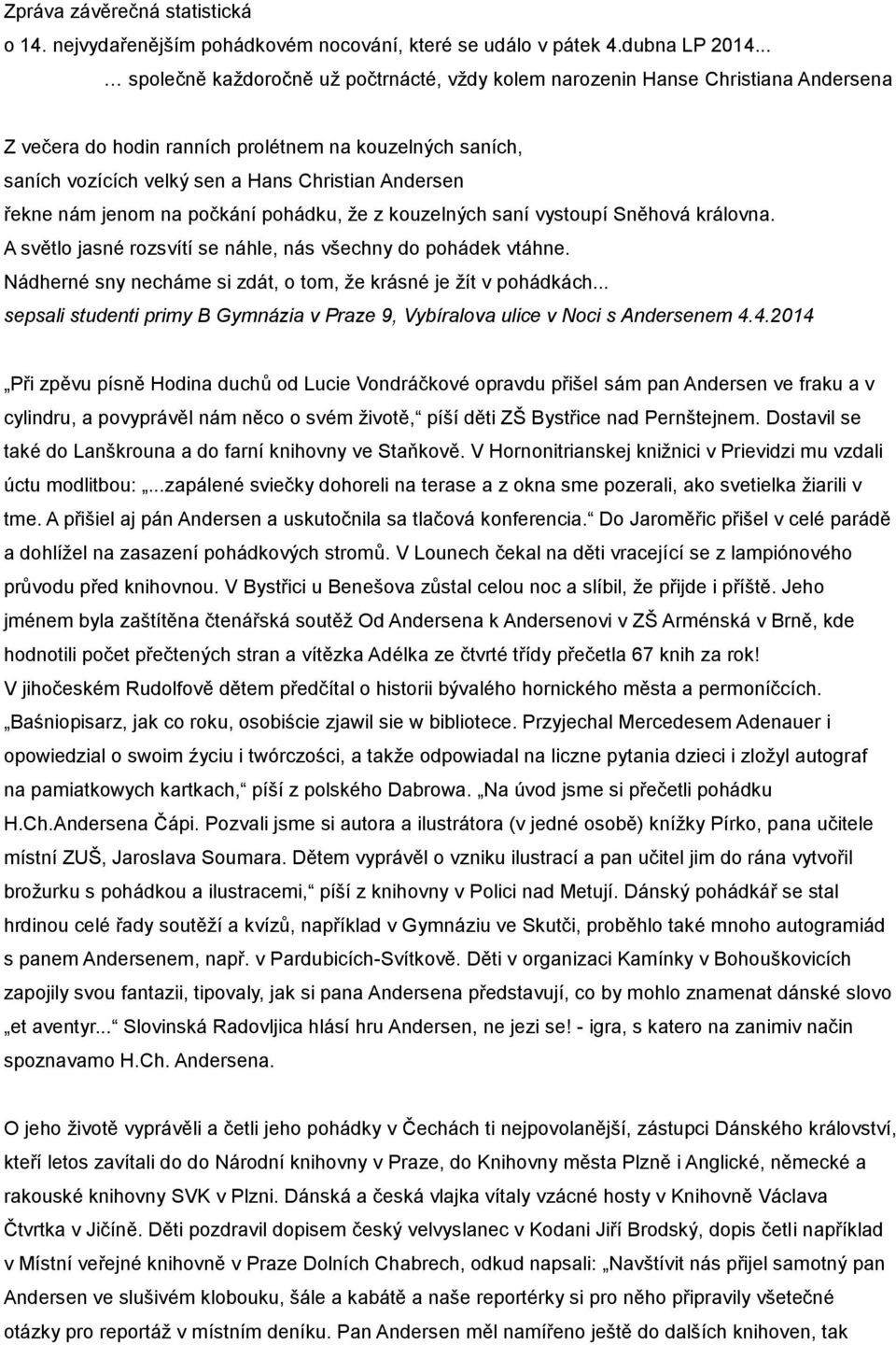 řekne nám jenom na počkání pohádku, že z kouzelných saní vystoupí Sněhová královna. A světlo jasné rozsvítí se náhle, nás všechny do pohádek vtáhne.