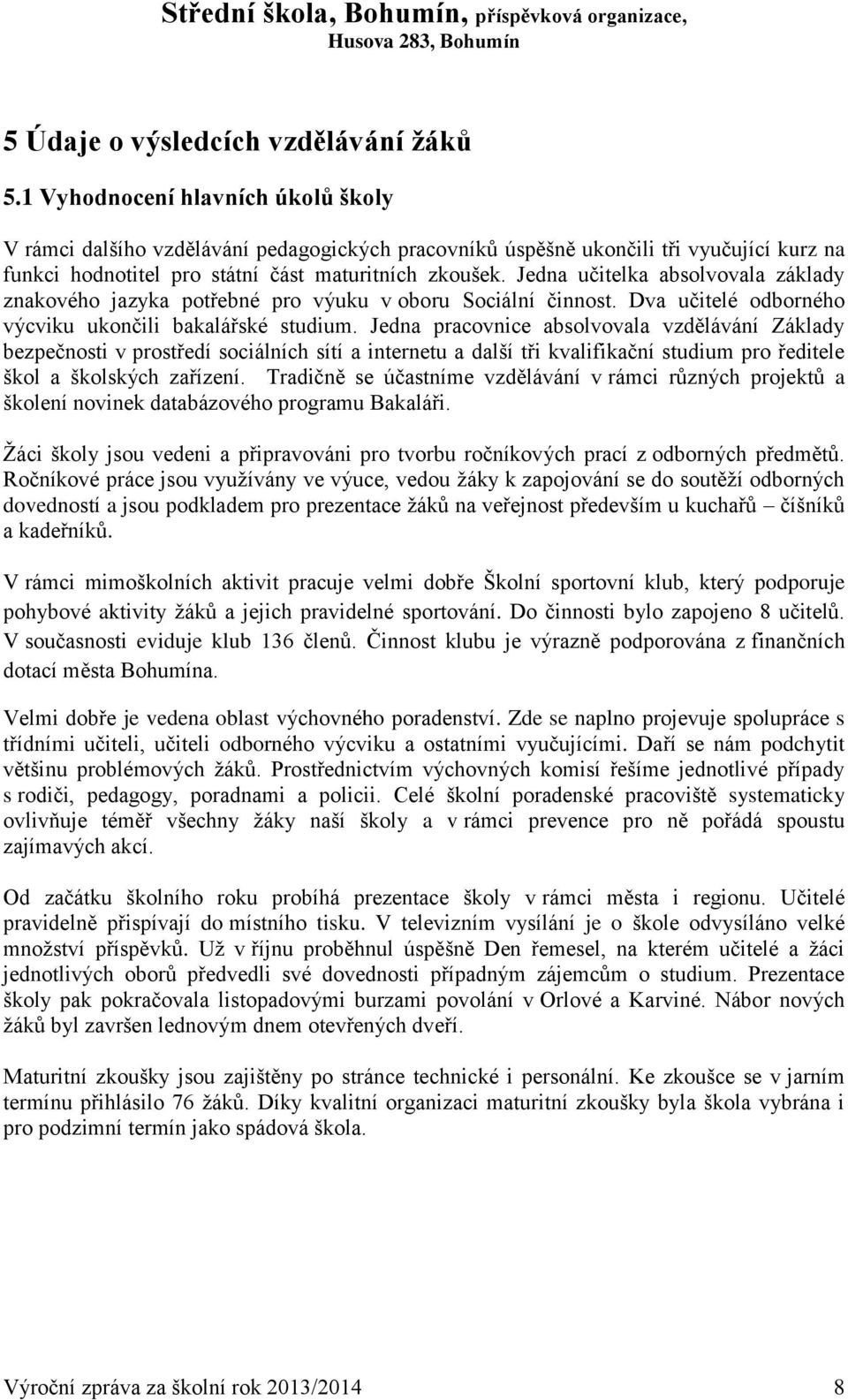 Jedna učitelka absolvovala základy znakového jazyka potřebné pro výuku v oboru Sociální činnost. Dva učitelé odborného výcviku ukončili bakalářské studium.