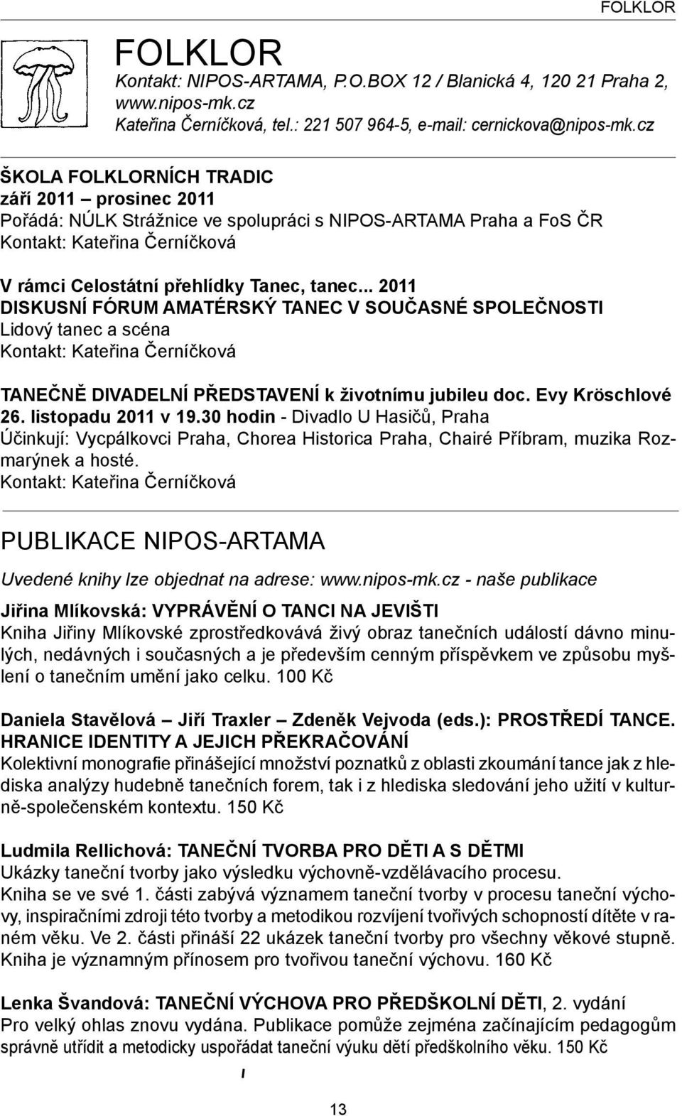 .. 2011 DISKUSNÍ FÓRUM AMATÉRSKÝ TANEC V SOUČASNÉ SPOLEČNOSTI Lidový tanec a scéna Kontakt: Kateřina Černíčková TANEČNĚ DIVADELNÍ PŘEDSTAVENÍ k životnímu jubileu doc. Evy Kröschlové 26.